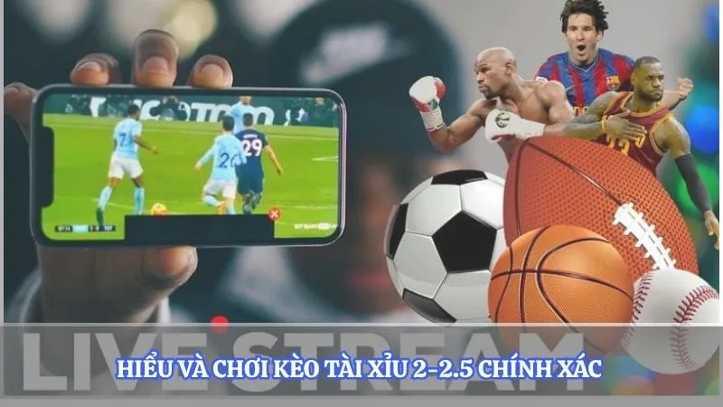 Hiểu và chơi kèo tài xỉu 2-2.5 chính xác 