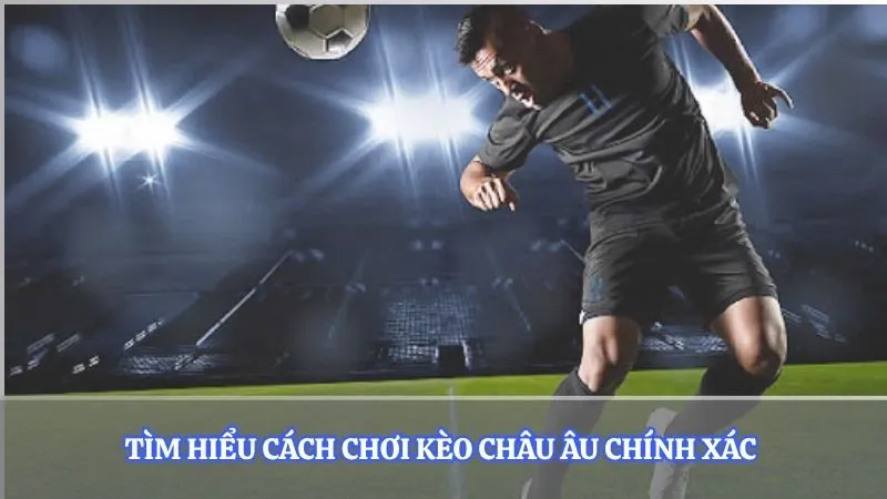 Tìm hiểu cách chơi kèo châu Âu chính xác 